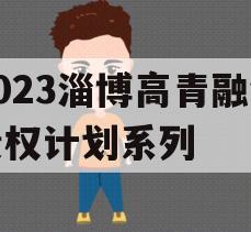 2023淄博高青融锋债权计划系列