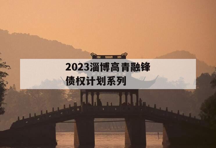 2023淄博高青融锋债权计划系列