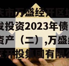 重庆市万盛经开区城市开发投资2023年债权资产（二）,万盛经开区开投集团有限公司