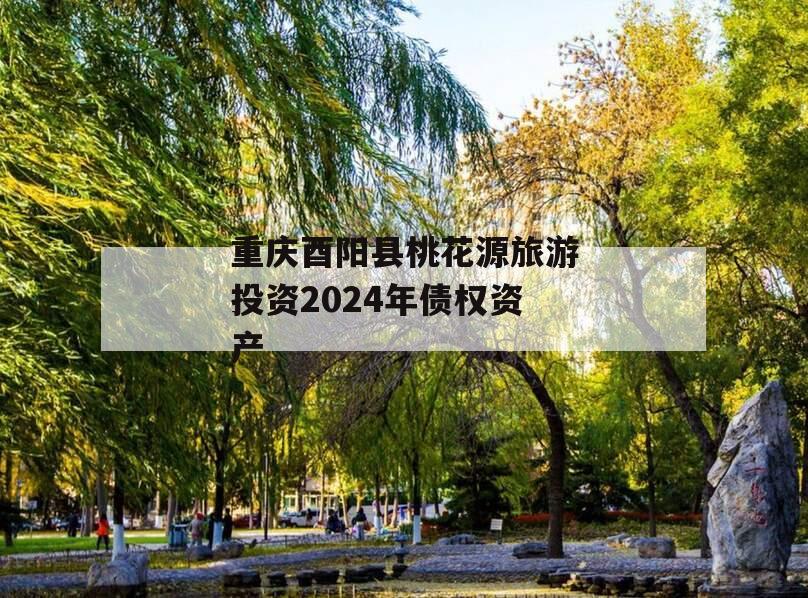 重庆酉阳县桃花源旅游投资2024年债权资产