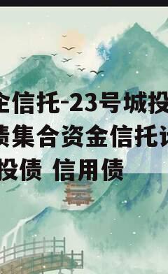 央企信托-23号城投标债集合资金信托计划,城投债 信用债