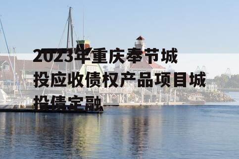 2023年重庆奉节城投应收债权产品项目城投债定融