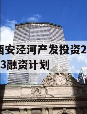 西安泾河产发投资2023融资计划