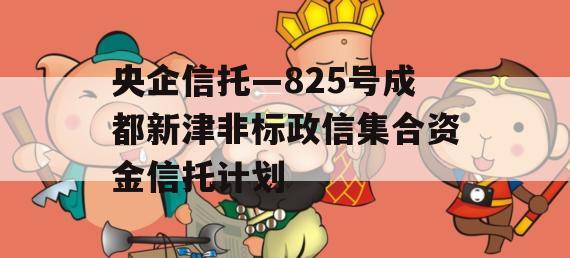 央企信托—825号成都新津非标政信集合资金信托计划