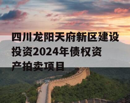 四川龙阳天府新区建设投资2024年债权资产拍卖项目