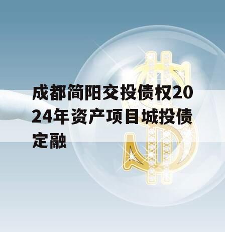 成都简阳交投债权2024年资产项目城投债定融