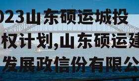 2023山东硕运城投债权计划,山东硕运建设发展政信份有限公司