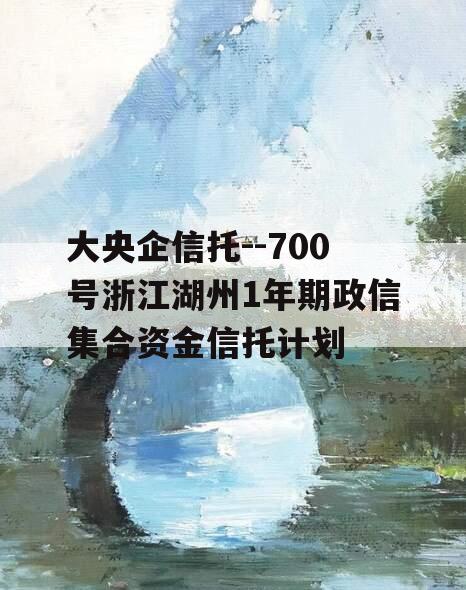 大央企信托--700号浙江湖州1年期政信集合资金信托计划