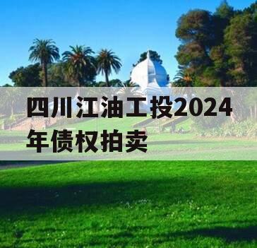 四川江油工投2024年债权拍卖