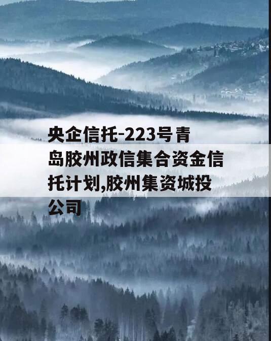 央企信托-223号青岛胶州政信集合资金信托计划,胶州集资城投公司