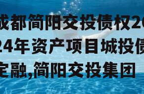 成都简阳交投债权2024年资产项目城投债定融,简阳交投集团