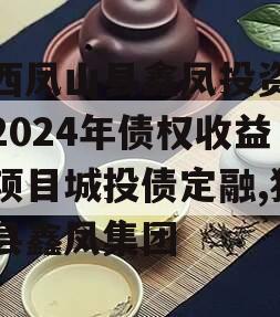 广西凤山县鑫凤投资发展2024年债权收益权项目城投债定融,独山县鑫凤集团