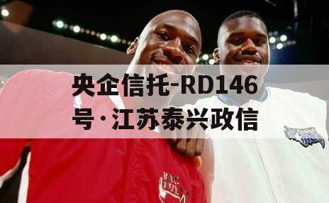 央企信托-RD146号·江苏泰兴政信