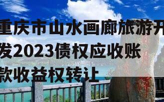 重庆市山水画廊旅游开发2023债权应收账款收益权转让