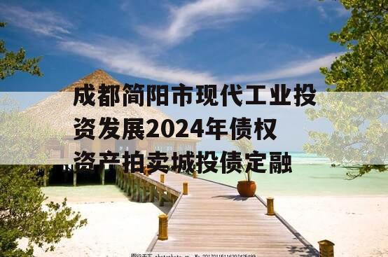 成都简阳市现代工业投资发展2024年债权资产拍卖城投债定融