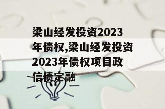 梁山经发投资2023年债权,梁山经发投资2023年债权项目政信债定融