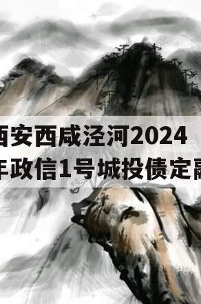 西安西咸泾河2024年政信1号城投债定融