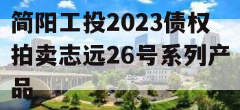 简阳工投2023债权拍卖志远26号系列产品