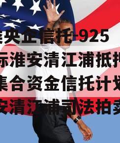 A类央企信托-925非标淮安清江浦抵押政信集合资金信托计划,淮安清江浦司法拍卖网