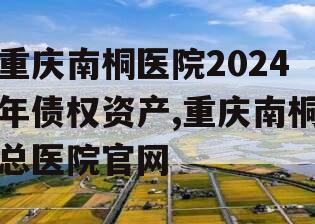 重庆南桐医院2024年债权资产,重庆南桐总医院官网