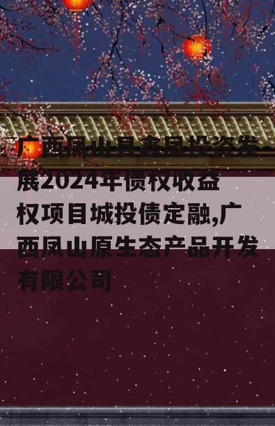 广西凤山县鑫凤投资发展2024年债权收益权项目城投债定融,广西凤山原生态产品开发有限公司