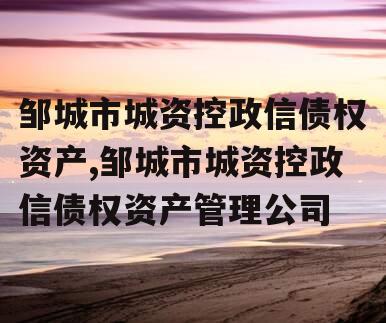 邹城市城资控政信债权资产,邹城市城资控政信债权资产管理公司