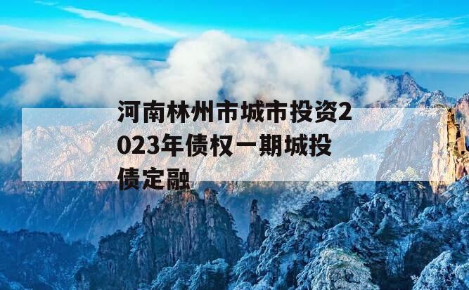 河南林州市城市投资2023年债权一期城投债定融