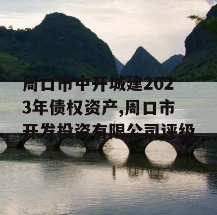 周口市中开城建2023年债权资产,周口市开发投资有限公司评级