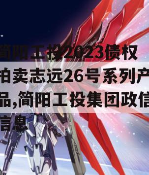 简阳工投2023债权拍卖志远26号系列产品,简阳工投集团政信信息