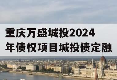 重庆万盛城投2024年债权项目城投债定融