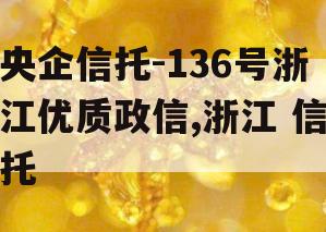 央企信托-136号浙江优质政信,浙江 信托