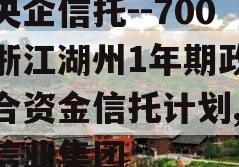 大央企信托--700号浙江湖州1年期政信集合资金信托计划,湖州信业集团