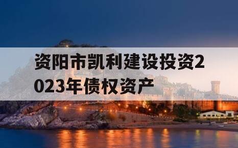 资阳市凯利建设投资2023年债权资产