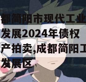 成都简阳市现代工业投资发展2024年债权资产拍卖,成都简阳工业发展区