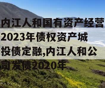 内江人和国有资产经营2023年债权资产城投债定融,内江人和公司发债2020年