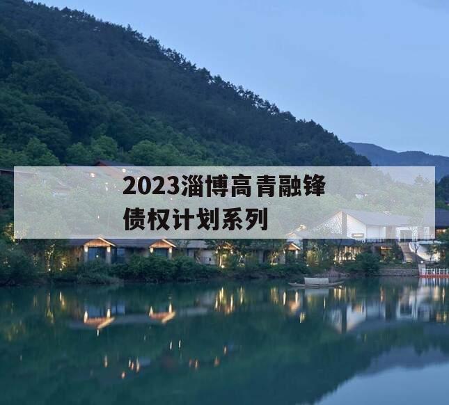 2023淄博高青融锋债权计划系列