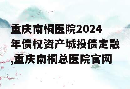 重庆南桐医院2024年债权资产城投债定融,重庆南桐总医院官网