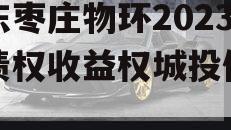 山东枣庄物环2023年债权收益权城投债定融