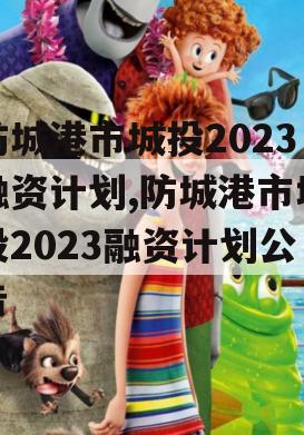 防城港市城投2023融资计划,防城港市城投2023融资计划公告