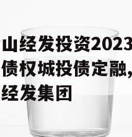 梁山经发投资2023年债权城投债定融,梁山经发集团