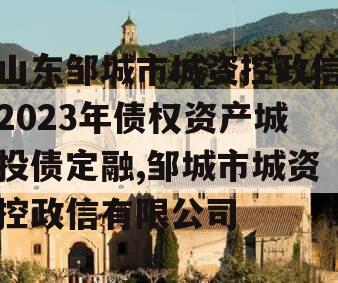 山东邹城市城资控政信2023年债权资产城投债定融,邹城市城资控政信有限公司