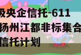 A级央企信托-611号扬州江都非标集合资金信托计划