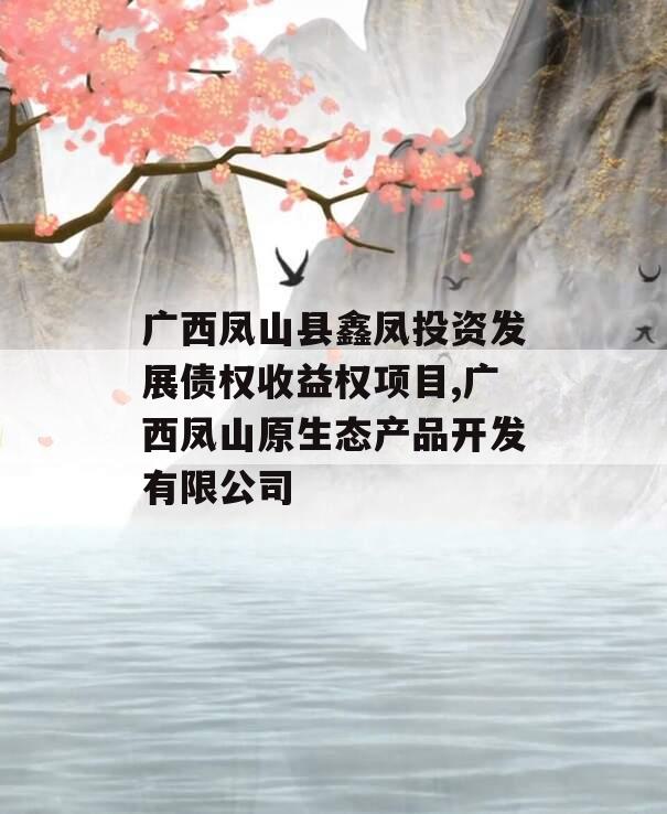 广西凤山县鑫凤投资发展债权收益权项目,广西凤山原生态产品开发有限公司