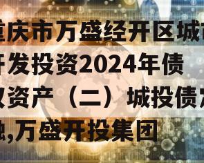 重庆市万盛经开区城市开发投资2024年债权资产（二）城投债定融,万盛开投集团