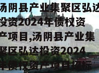 汤阴县产业集聚区弘达投资2024年债权资产项目,汤阴县产业集聚区弘达投资2024年债权资产项目招标