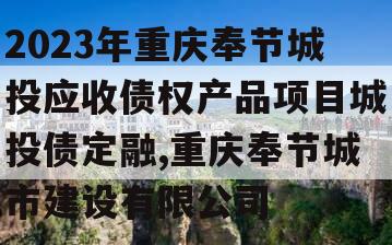 2023年重庆奉节城投应收债权产品项目城投债定融,重庆奉节城市建设有限公司