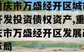 重庆市万盛经开区城市开发投资债权资产,重庆市万盛经开区发展改革局