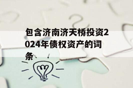 包含济南济天桥投资2024年债权资产的词条