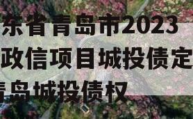 山东省青岛市2023年政信项目城投债定融,青岛城投债权