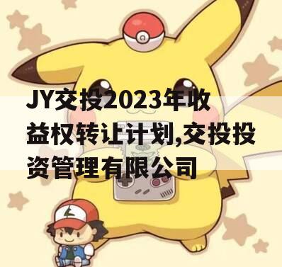 JY交投2023年收益权转让计划,交投投资管理有限公司